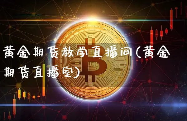 黄金期货教学直播间(黄金期货直播室)_https://www.dcjwmf.com_广期所_第1张