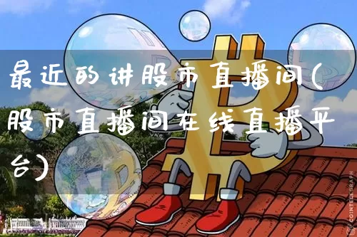 最近的讲股市直播间(股市直播间在线直播平台)_https://www.dcjwmf.com_大商所_第1张