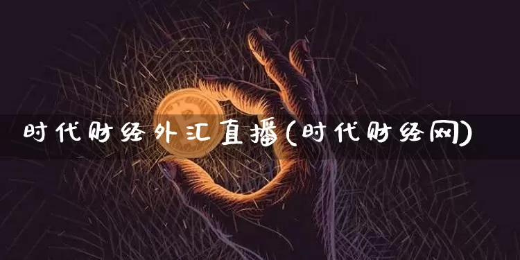 时代财经外汇直播(时代财经网)_https://www.dcjwmf.com_广期所_第1张