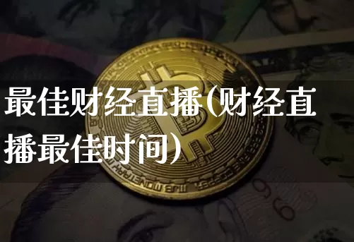 最佳财经直播(财经直播最佳时间)_https://www.dcjwmf.com_上期所_第1张