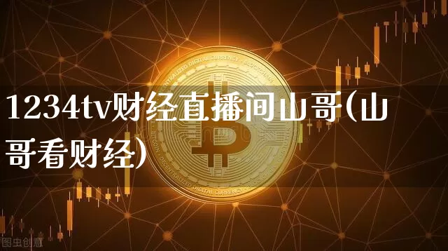1234tv财经直播间山哥(山哥看财经)_https://www.dcjwmf.com_上期能源_第1张