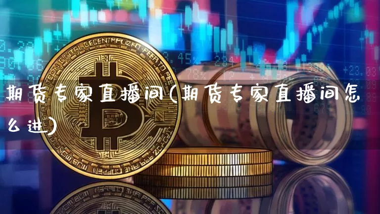 期货专家直播间(期货专家直播间怎么进)_https://www.dcjwmf.com_广期所_第1张
