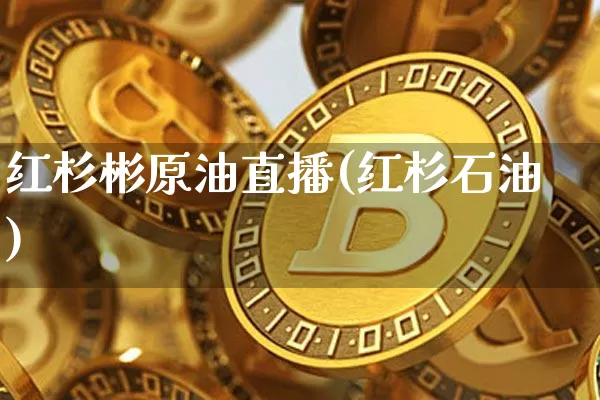 红杉彬原油直播(红杉石油)_https://www.dcjwmf.com_中金所_第1张