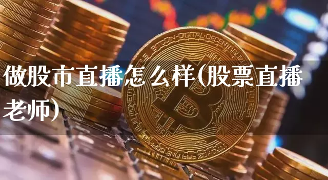做股市直播怎么样(股票直播老师)_https://www.dcjwmf.com_广期所_第1张