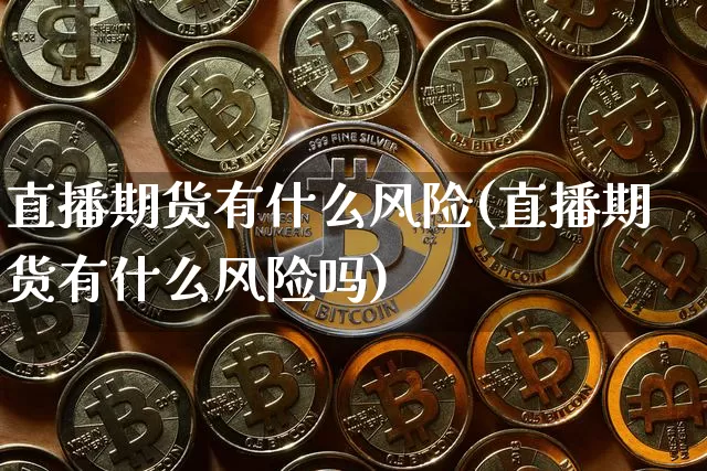 直播期货有什么风险(直播期货有什么风险吗)_https://www.dcjwmf.com_大商所_第1张