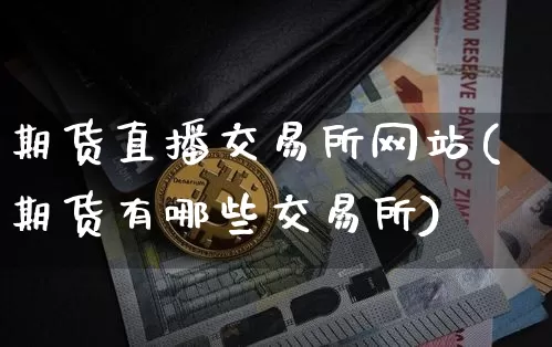 期货直播交易所网站(期货有哪些交易所)_https://www.dcjwmf.com_广期所_第1张