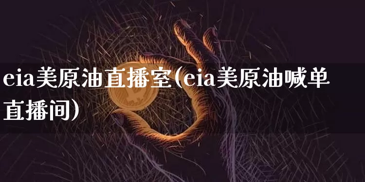 eia美原油直播室(eia美原油喊单直播间)_https://www.dcjwmf.com_上期能源_第1张