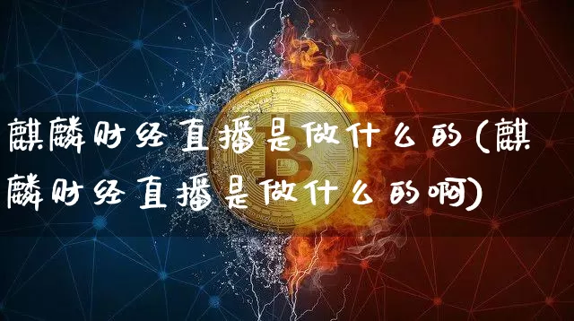 麒麟财经直播是做什么的(麒麟财经直播是做什么的啊)_https://www.dcjwmf.com_中金所_第1张