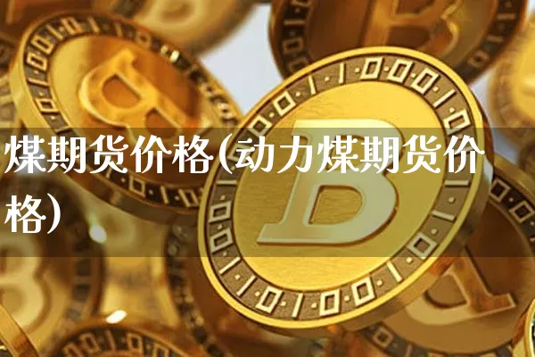 煤期货价格(动力煤期货价格)_https://www.dcjwmf.com_中金所_第1张