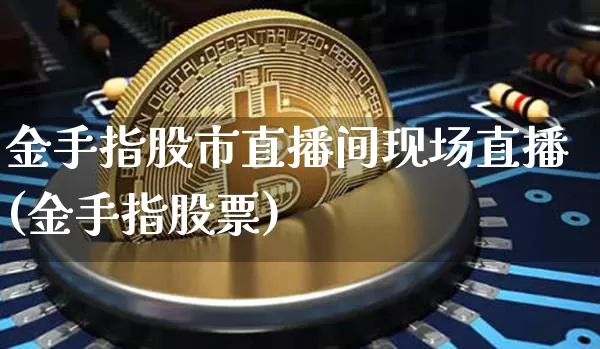 金手指股市直播间现场直播(金手指股票)_https://www.dcjwmf.com_中金所_第1张