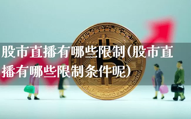 股市直播有哪些限制(股市直播有哪些限制条件呢)_https://www.dcjwmf.com_大商所_第1张