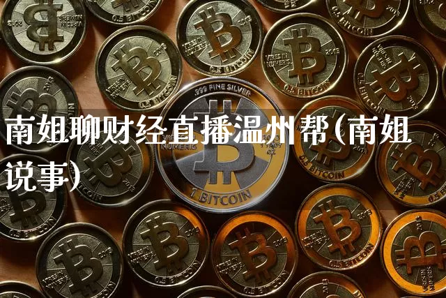 南姐聊财经直播温州帮(南姐说事)_https://www.dcjwmf.com_中金所_第1张