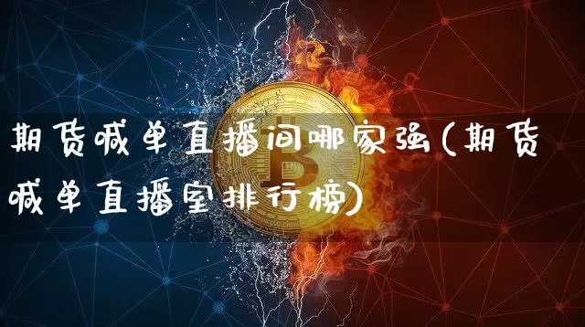 期货喊单直播间哪家强(期货喊单直播室排行榜)_https://www.dcjwmf.com_上期所_第1张