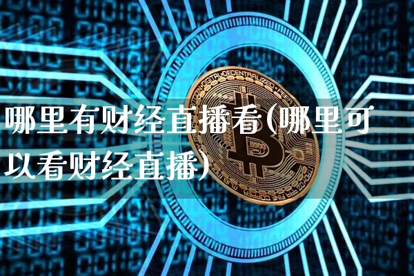 哪里有财经直播看(哪里可以看财经直播)_https://www.dcjwmf.com_广期所_第1张
