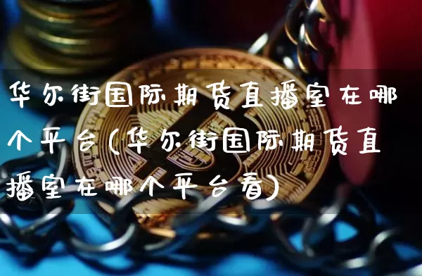 华尔街国际期货直播室在哪个平台(华尔街国际期货直播室在哪个平台看)_https://www.dcjwmf.com_上期所_第1张