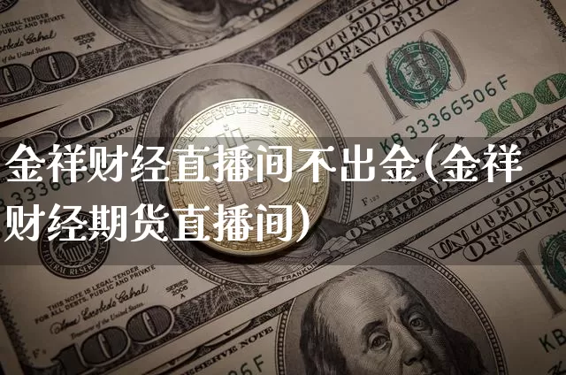 金祥财经直播间不出金(金祥财经期货直播间)_https://www.dcjwmf.com_郑商所_第1张