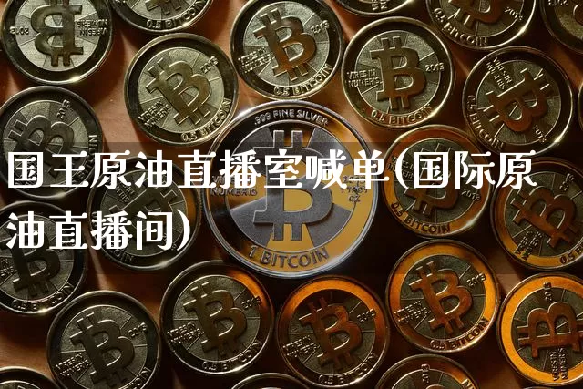 国王原油直播室喊单(国际原油直播间)_https://www.dcjwmf.com_中金所_第1张