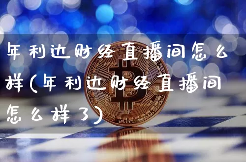年利达财经直播间怎么样(年利达财经直播间怎么样了)_https://www.dcjwmf.com_上期所_第1张