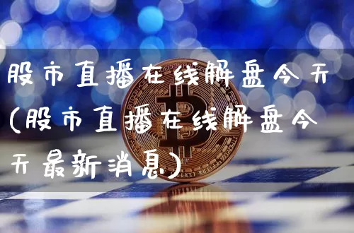 股市直播在线解盘今天(股市直播在线解盘今天最新消息)_https://www.dcjwmf.com_上期能源_第1张