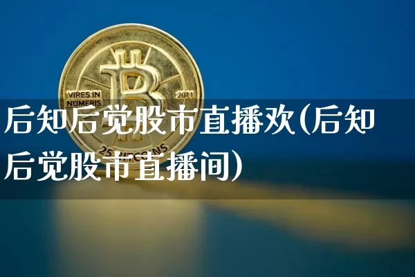 后知后觉股市直播欢(后知后觉股市直播间)_https://www.dcjwmf.com_广期所_第1张