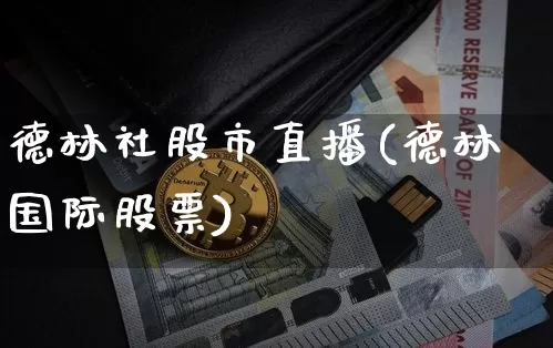 德林社股市直播(德林国际股票)_https://www.dcjwmf.com_大商所_第1张