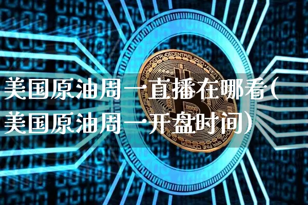 美国原油周一直播在哪看(美国原油周一开盘时间)_https://www.dcjwmf.com_大商所_第1张