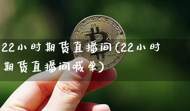 22小时期货直播间(22小时期货直播间喊单)_https://www.dcjwmf.com_大商所_第1张