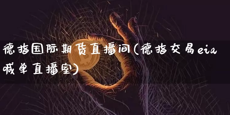 德指国际期货直播间(德指交易eia喊单直播室)_https://www.dcjwmf.com_上期所_第1张