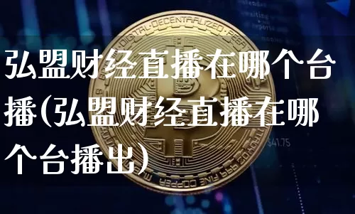 弘盟财经直播在哪个台播(弘盟财经直播在哪个台播出)_https://www.dcjwmf.com_上期能源_第1张