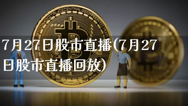 7月27日股市直播(7月27日股市直播回放)_https://www.dcjwmf.com_中金所_第1张
