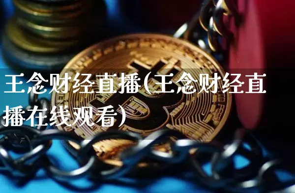 王念财经直播(王念财经直播在线观看)_https://www.dcjwmf.com_上期所_第1张