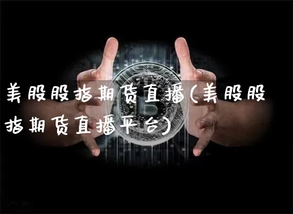 美股股指期货直播(美股股指期货直播平台)_https://www.dcjwmf.com_郑商所_第1张