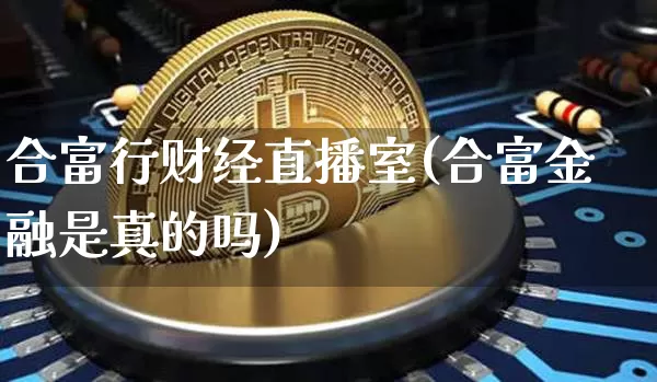 合富行财经直播室(合富金融是真的吗)_https://www.dcjwmf.com_中金所_第1张