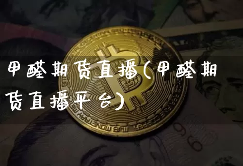 甲醛期货直播(甲醛期货直播平台)_https://www.dcjwmf.com_上期所_第1张