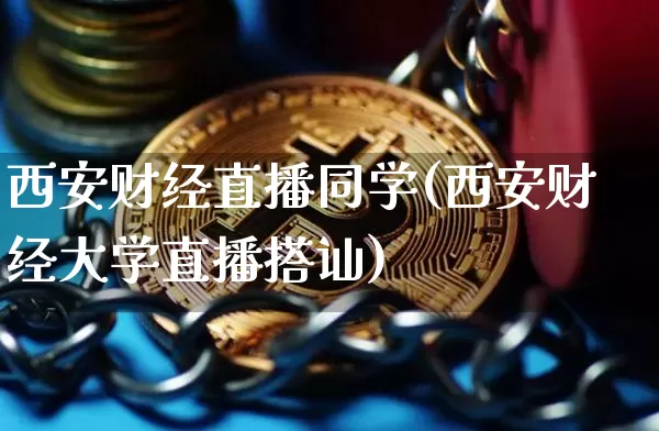 西安财经直播同学(西安财经大学直播搭讪)_https://www.dcjwmf.com_上期所_第1张