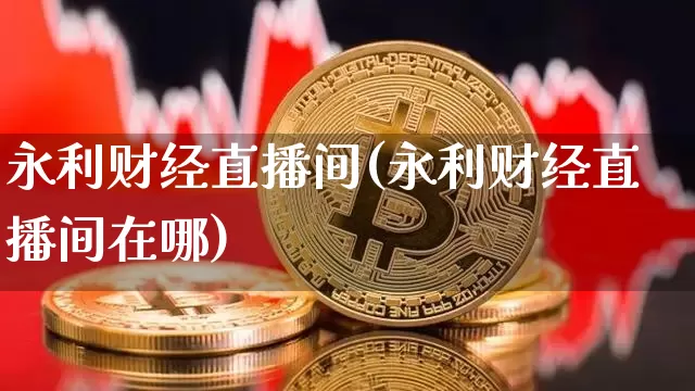永利财经直播间(永利财经直播间在哪)_https://www.dcjwmf.com_广期所_第1张
