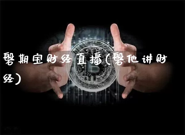 磐期宝财经直播(磐他讲财经)_https://www.dcjwmf.com_上期能源_第1张