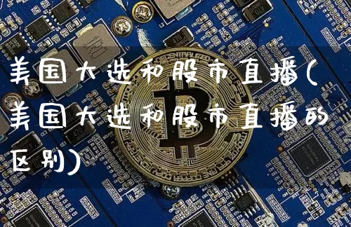 美国大选和股市直播(美国大选和股市直播的区别)_https://www.dcjwmf.com_郑商所_第1张