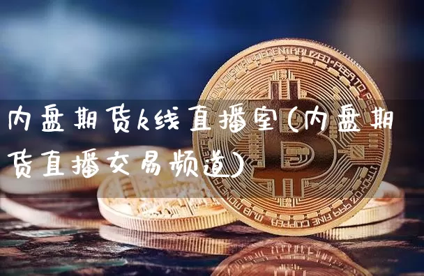内盘期货k线直播室(内盘期货直播交易频道)_https://www.dcjwmf.com_上期所_第1张