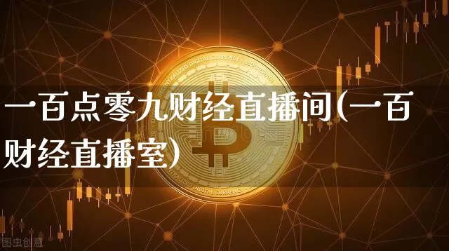 一百点零九财经直播间(一百财经直播室)_https://www.dcjwmf.com_上期所_第1张