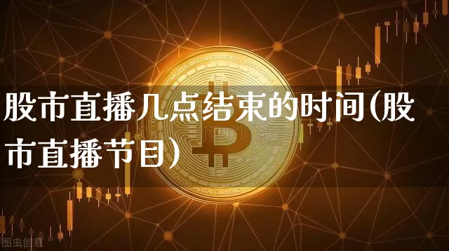 股市直播几点结束的时间(股市直播节目)_https://www.dcjwmf.com_上期能源_第1张