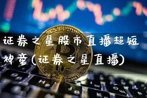 证券之星股市直播超短神童(证券之星直播)_https://www.dcjwmf.com_郑商所_第1张
