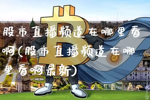 股市直播频道在哪里看啊(股市直播频道在哪里看啊最新)_https://www.dcjwmf.com_大商所_第1张