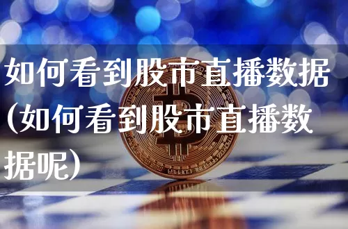 如何看到股市直播数据(如何看到股市直播数据呢)_https://www.dcjwmf.com_广期所_第1张
