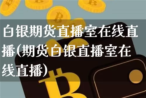白银期货直播室在线直播(期货白银直播室在线直播)_https://www.dcjwmf.com_中金所_第1张