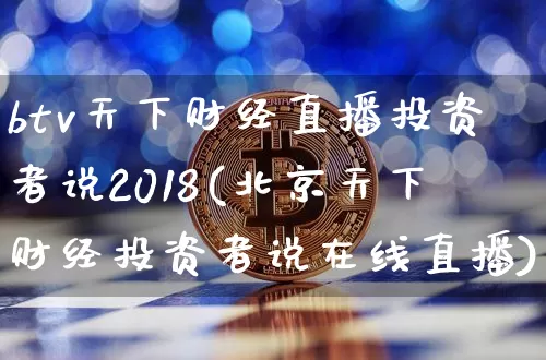 btv天下财经直播投资者说2018(北京天下财经投资者说在线直播)_https://www.dcjwmf.com_中金所_第1张