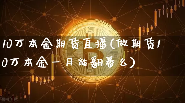 10万本金期货直播(做期货10万本金一月能翻番么)_https://www.dcjwmf.com_中金所_第1张