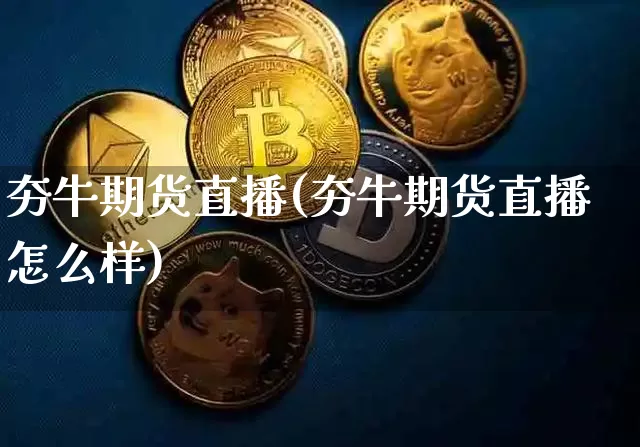 夯牛期货直播(夯牛期货直播怎么样)_https://www.dcjwmf.com_大商所_第1张