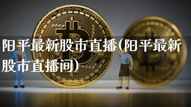 阳平最新股市直播(阳平最新股市直播间)_https://www.dcjwmf.com_上期所_第1张