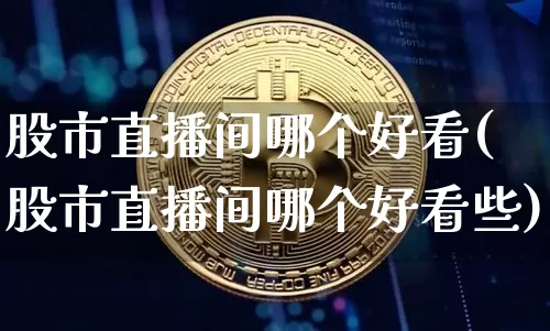 股市直播间哪个好看(股市直播间哪个好看些)_https://www.dcjwmf.com_大商所_第1张